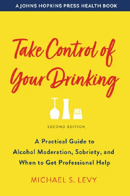 Take Control of Your Drinking: A Practical Guide to Alcohol Moderation, Sobriety, and When to Get Professional Help by Michael S. Levy