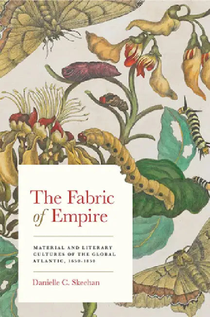 The Fabric of Empire: Material and Literary Cultures of the Global Atlantic, 1650-1850 by Danielle C. Skeehan