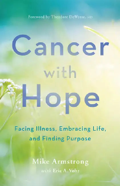 Cancer with Hope: Facing Illness, Embracing Life, and Finding Purpose by C. Michael Armstrong, Eric A. Vohr, Theodore Deweese