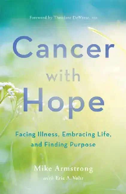 Cancer with Hope: Facing Illness, Embracing Life, and Finding Purpose by C. Michael Armstrong