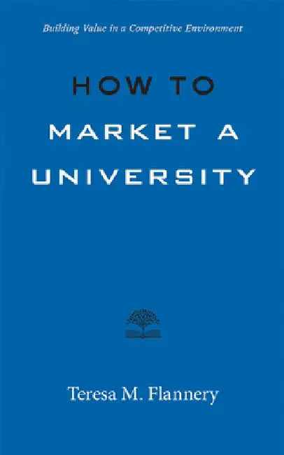 How to Market a University: Building Value in a Competitive Environment by Teresa Flannery
