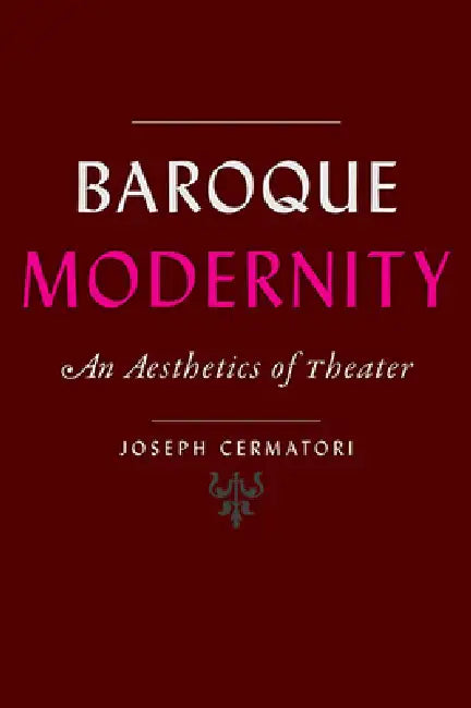 Baroque Modernity: An Aesthetics of Theater by Joseph Cermatori