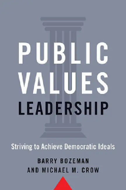 Public Values Leadership: Striving to Achieve Democratic Ideals by Barry Bozeman, Michael M. Crow