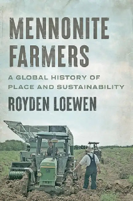 Mennonite Farmers: A Global History of Place and Sustainability by Royden Loewen