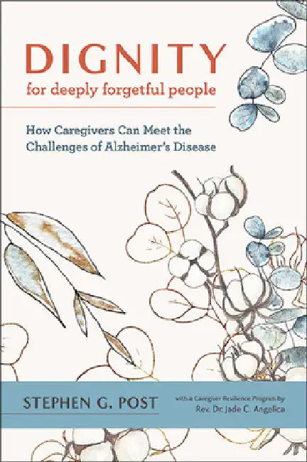 Dignity for Deeply Forgetful People: How Caregivers Can Meet the Challenges of Alzheimer's Disease by Stephen G. Post
