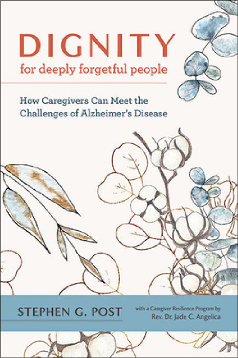 Dignity for Deeply Forgetful People: How Caregivers Can Meet the Challenges of Alzheimer's Disease by Stephen G. Post, Jade C. Angelica