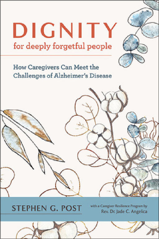 Dignity for Deeply Forgetful People: How Caregivers Can Meet the Challenges of Alzheimer's Disease by Stephen G. Post, Jade C. Angelica