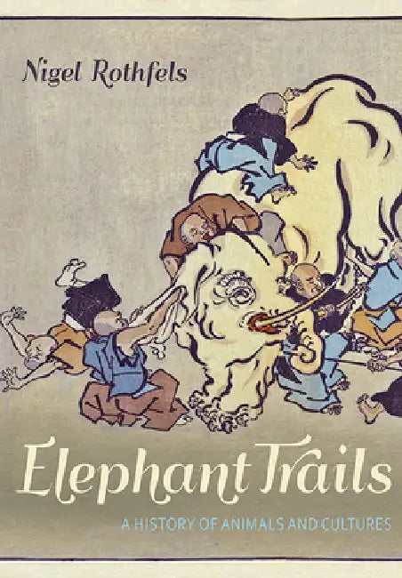 Elephant Trails: A History of Animals and Cultures by Nigel Rothfels