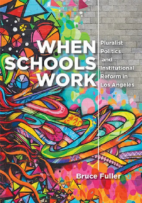 When Schools Work: Pluralist Politics and Institutional Reform in Los Angeles by Bruce Fuller