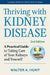 Thriving with Kidney Disease: A Practical Guide to Taking Care of Your Kidneys and Yourself by Walter A. Hunt