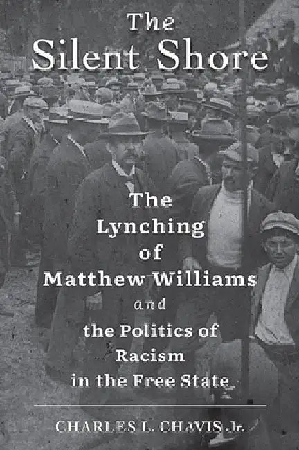 The Silent Shore: The Lynching of Matthew Williams and the Politics of Racism in the Free State by Charles L. Chavis