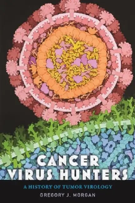 Cancer Virus Hunters: A History of Tumor Virology by Gregory J. Morgan