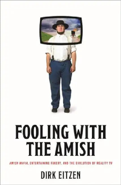 Fooling with the Amish: Amish Mafia, Entertaining Fakery, and the Evolution of Reality TV by Dirk Eitzen