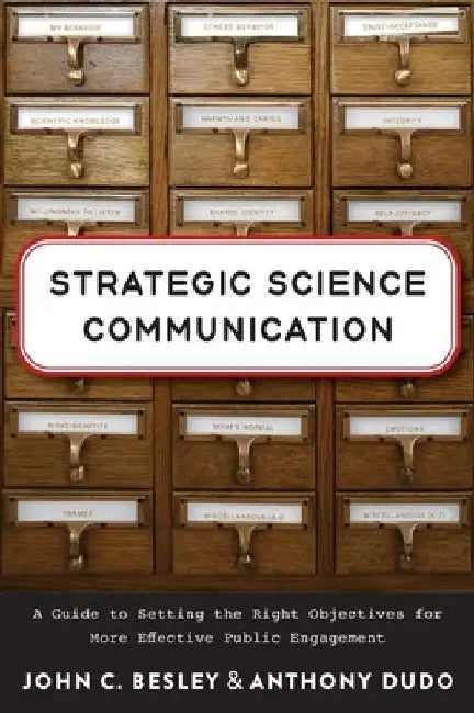 Strategic Science Communication: A Guide to Setting the Right Objectives for More Effective Public Engagement by John C. Besley