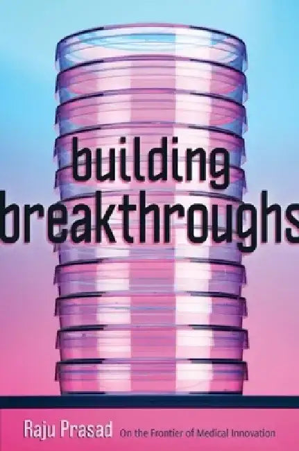 Building Breakthroughs: On the Frontier of Medical Innovation by Raju Prasad