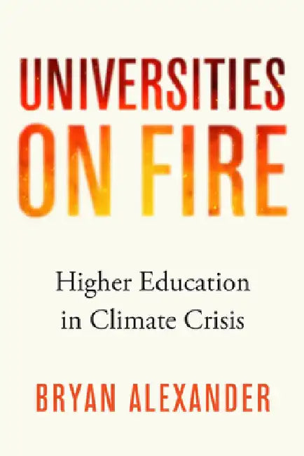 Universities on Fire: Higher Education in the Climate Crisis by Bryan Alexander