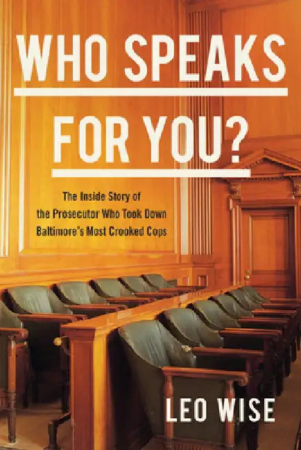 Who Speaks for You?: The Inside Story of the Prosecutor Who Took Down Baltimore's Most Crooked Cops by Leo Wise