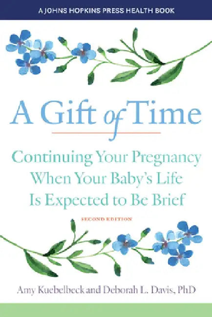 A Gift of Time: Continuing Your Pregnancy When Your Baby's Life Is Expected to Be Brief by Amy Kuebelbeck