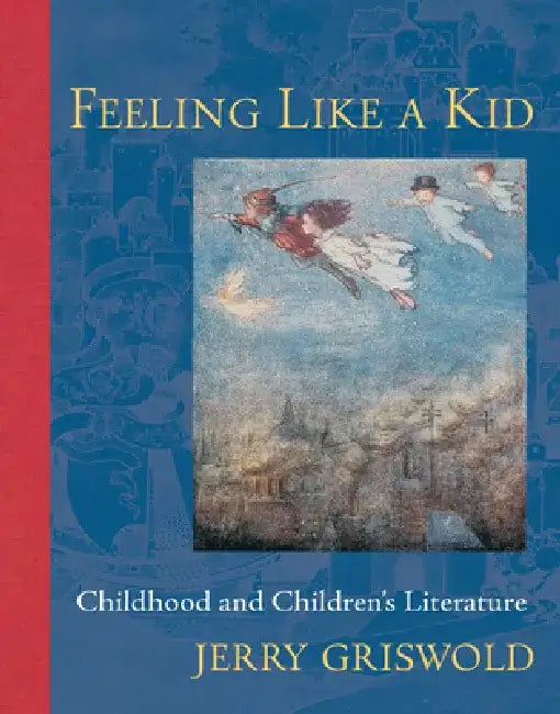 Feeling Like a Kid: Childhood and Children's Literature by Jerry Griswold