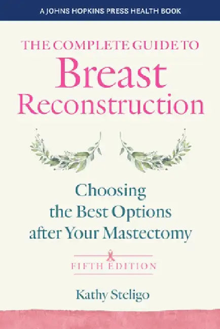 The Complete Guide to Breast Reconstruction: Choosing the Best Options After Your Mastectomy by Kathy Steligo