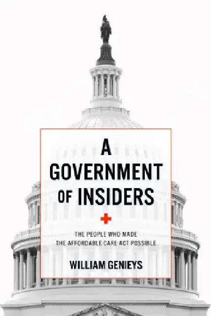 Government of Insiders: The People Who Made the Affordable Care ACT Possible by William Genieys