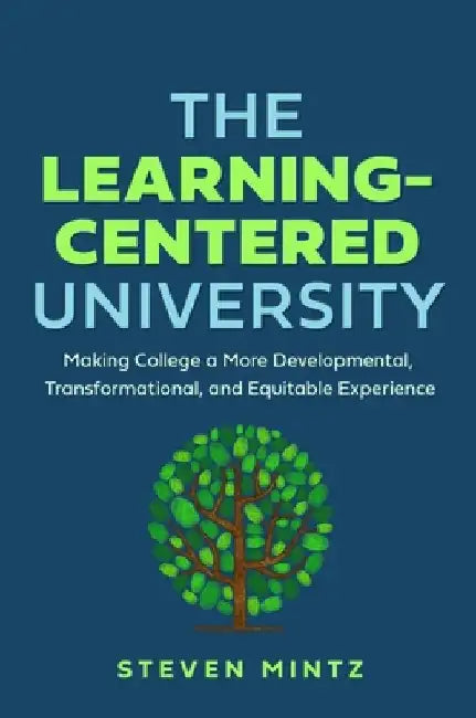 The Learning-Centered University: Making College a More Developmental, Transformational, and Equitable Experience by Steven Mintz
