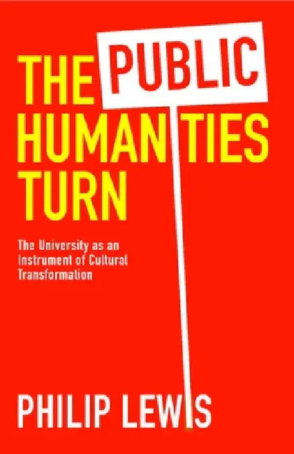 The Public Humanities Turn: The University as an Instrument of Cultural Transformation by Philip Lewis
