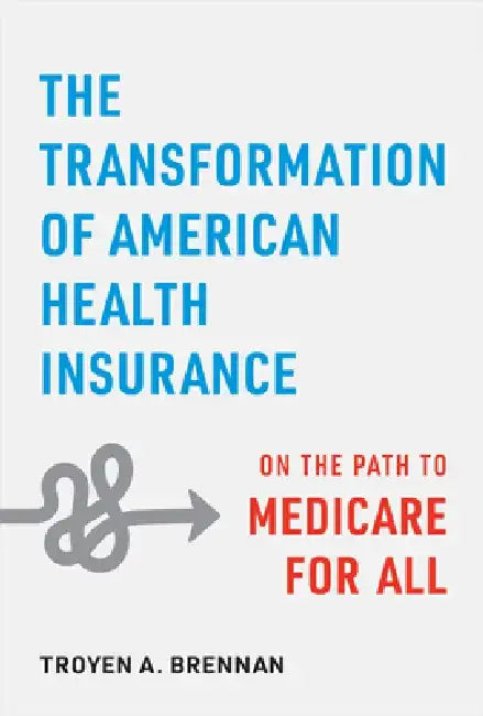 The Transformation of American Health Insurance: On the Path to Medicare for All by Troyen A. Brennan