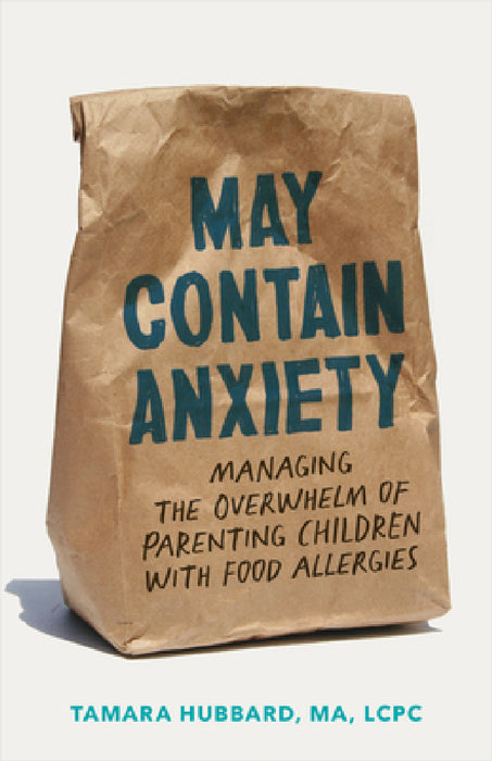 May Contain Anxiety: Managing the Overwhelm of Parenting Children with Food Allergies by Tamara Hubbard