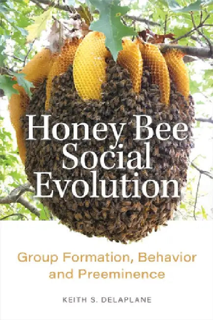 Honey Bee Social Evolution: Group Formation, Behavior, and Preeminence by Keith S. Delaplane