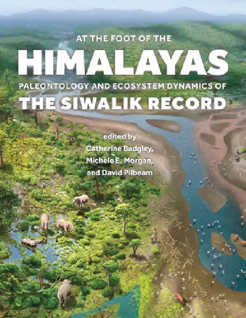 At the Foot of the Himalayas: Paleontology and Ecosystem Dynamics of the Siwalik Record by Catherine Badgley