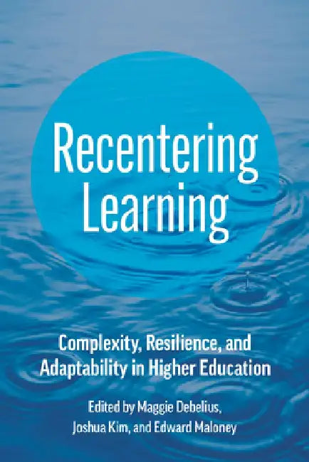 Recentering Learning: Complexity, Resilience, and Adaptability in Higher Education by Maggie Debelius