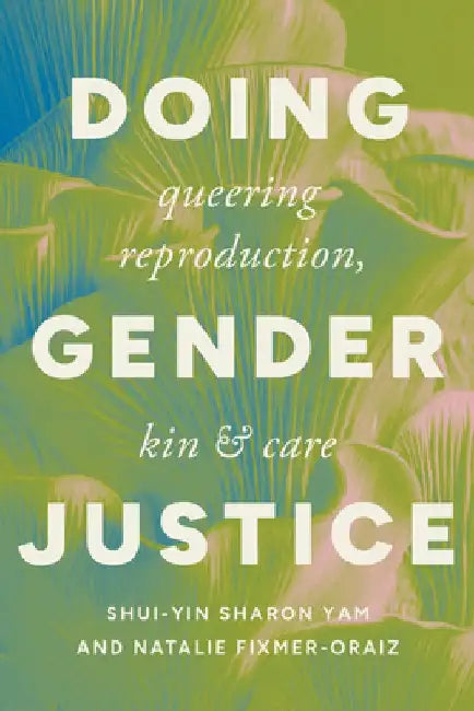 Doing Gender Justice: Queering Reproduction, Kin, and Care by Shui-Yin Sharon Yam