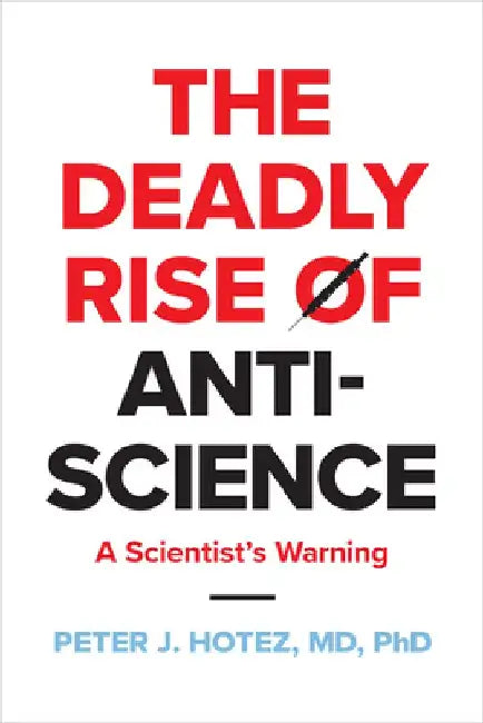 The Deadly Rise of Anti-Science: A Scientist's Warning by Peter J. Hotez