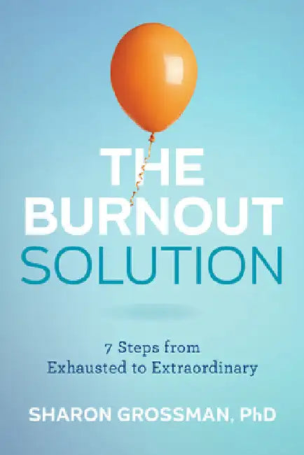 The Burnout Solution: 7 Steps from Exhausted to Extraordinary by Sharon Grossman