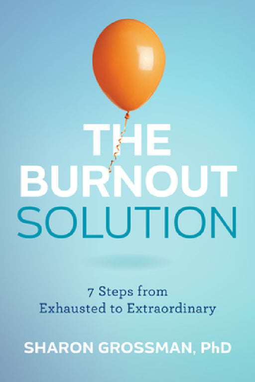 The Burnout Solution: 7 Steps from Exhausted to Extraordinary by Sharon Grossman