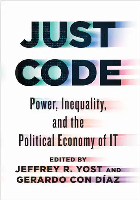 Just Code: Power, Inequality, and the Political Economy of It by Jeffrey R. Yost