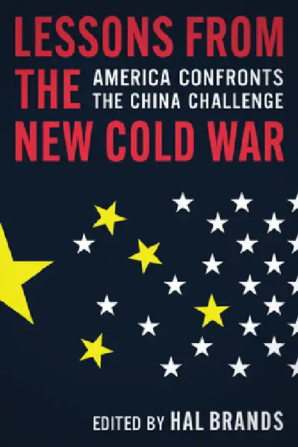 Lessons from the New Cold War: America Confronts the China Challenge by Hal Brands