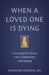 When a Loved One Is Dying: Conversations about Care, Connection, and Coping by Maureen Groden
