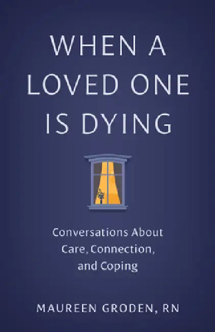 When a Loved One Is Dying: Conversations about Care, Connection, and Coping by Maureen Groden