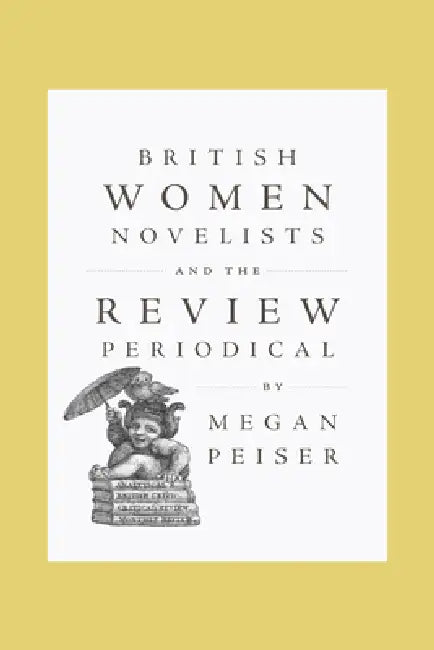 British Women Novelists and the Review Periodical by Megan Peiser