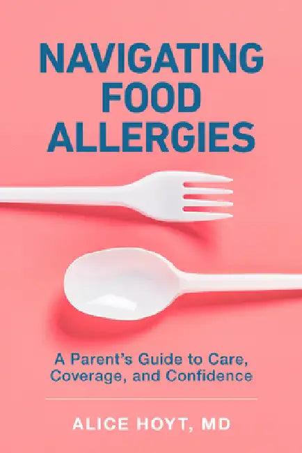 Navigating Food Allergies: A Parent's Guide to Care, Coverage, and Confidence by Alice Hoyt