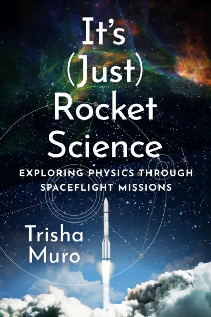 It's (Just) Rocket Science: Exploring Physics Through Spaceflight Missions by Trisha Muro