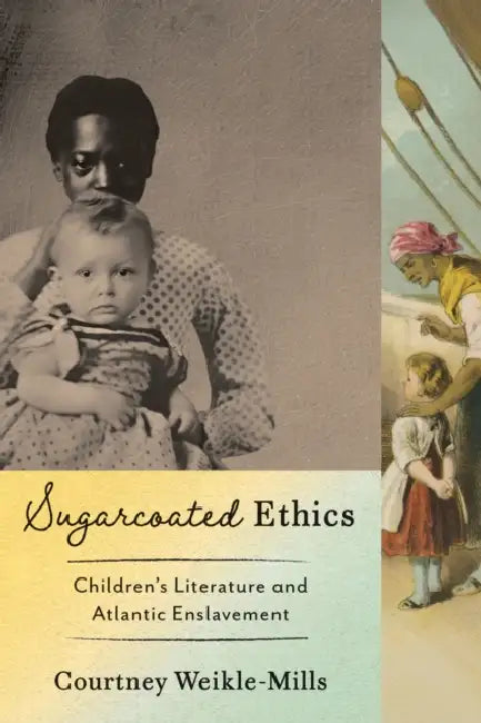 Sugarcoated Ethics: Children's Literature and Atlantic Enslavement by Courtney Weikle-Mills