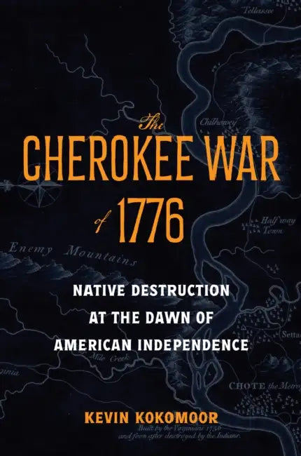 The Cherokee War of 1776: Native Destruction at the Dawn of American Independence by Kevin Kokomoor