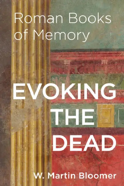 Evoking the Dead: Roman Books of Memory by W. Martin Bloomer