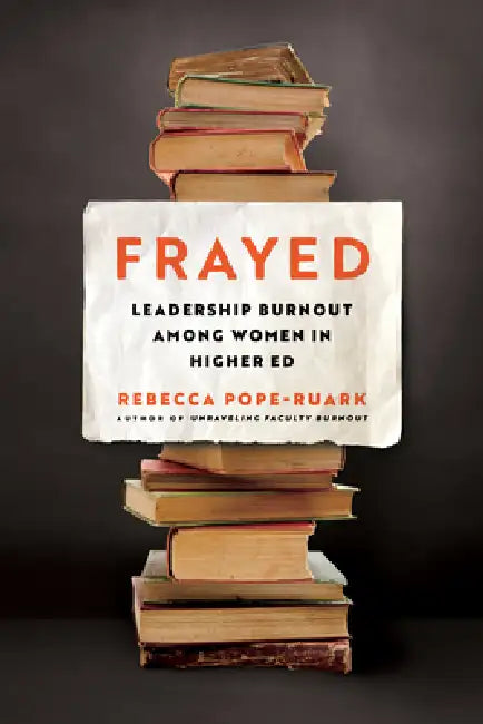 Frayed: Leadership Burnout Among Women in Higher Ed by Rebecca Pope-Ruark