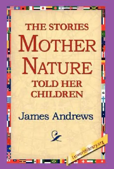 The Stories Mother Nature Told Her Children by James Andrews, 1stworld Library