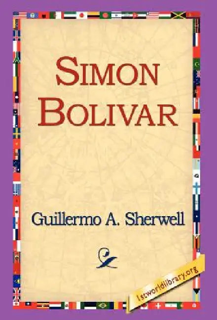 Simon Bolivar by Guillermo a. Sherwell, 1st World Library, 1stworld Library