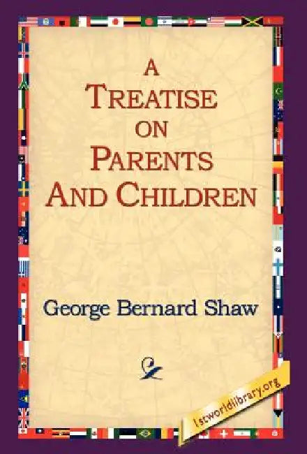 A Treatise on Parents and Children by George Bernard Shaw, 1st World Library, 1stworld Library